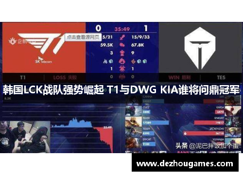 韩国LCK战队强势崛起 T1与DWG KIA谁将问鼎冠军