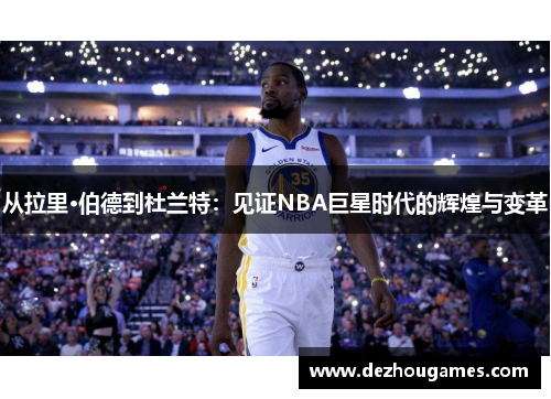 从拉里·伯德到杜兰特：见证NBA巨星时代的辉煌与变革