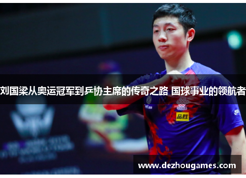 刘国梁从奥运冠军到乒协主席的传奇之路 国球事业的领航者